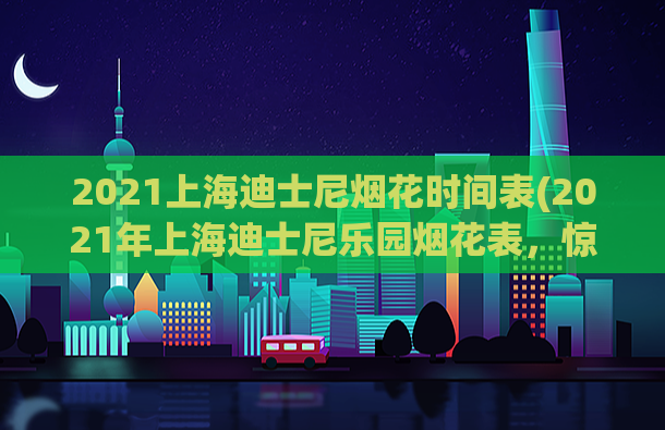 2021上海迪士尼烟花时间表(2021年上海迪士尼乐园烟花表，惊喜即将燃放！)