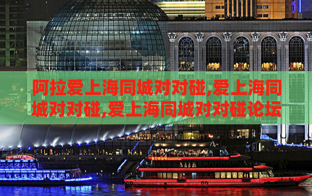 阿拉爱上海同城对对碰,爱上海同城对对碰,爱上海同城对对碰论坛